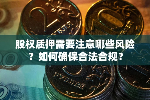 北京股权质押需要注意哪些风险？如何确保合法合规？