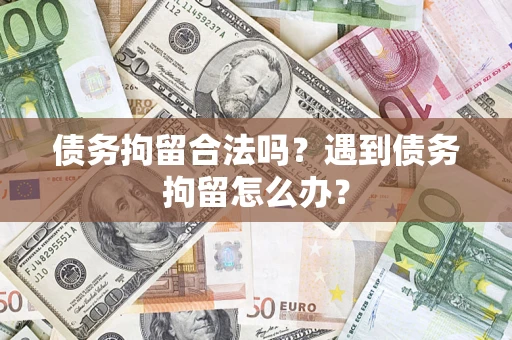 北京债务拘留合法吗？遇到债务拘留怎么办？