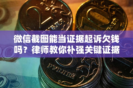 北京微信截图能当证据起诉欠钱吗？律师教你补强关键证据