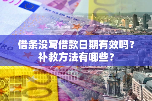 北京借条没写借款日期有效吗?补救方法有哪些? 北京借条没写借款日期有效吗?补救方法有哪些?