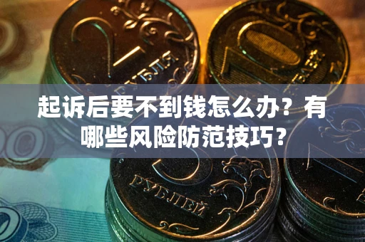 北京起诉后要不到钱怎么办?有哪些风险防范技巧? 北京起诉后要不到钱怎么办?有哪些风险防范技巧?