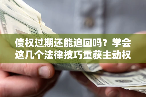 北京债权过期还能追回吗？学会这几个法律技巧重获主动权