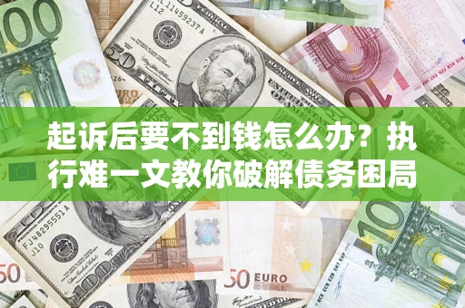 北京起诉后要不到钱怎么办？执行难一文教你破解债务困局