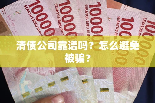 北京清债公司靠谱吗？怎么避免被骗？