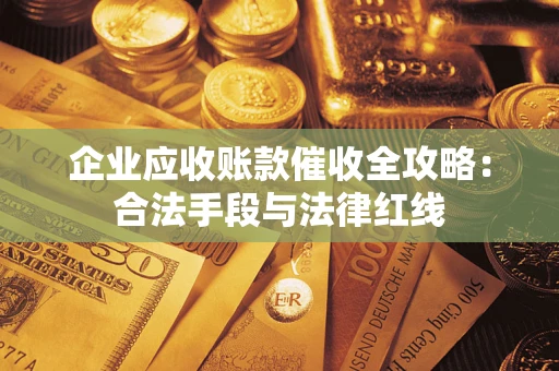 北京企业应收账款催收全攻略：合法手段与法律红线