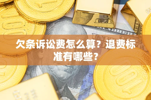 北京欠条诉讼费怎么算？退费标准有哪些？