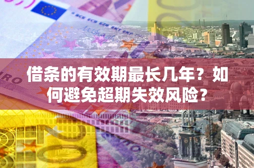 北京借条的有效期最长几年？如何避免超期失效风险？