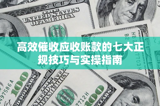北京高效催收应收账款的七大正规技巧与实操指南