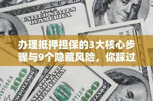 北京办理抵押担保的3大核心步骤与9个隐藏风险，你踩过哪个坑？