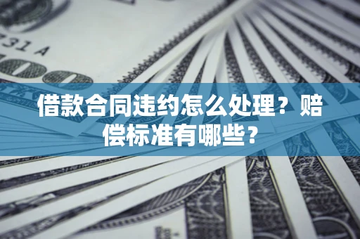 北京借款合同违约怎么处理？赔偿标准有哪些？