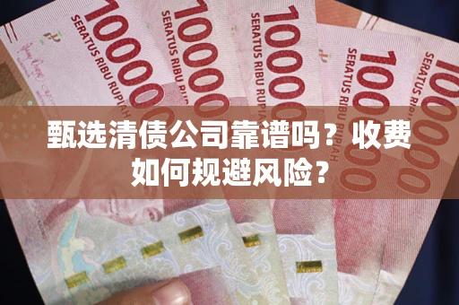 北京甄选清债公司靠谱吗？收费如何规避风险？