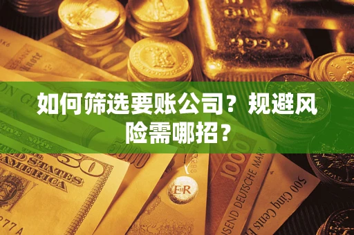 北京如何筛选要账公司？规避风险需哪招？