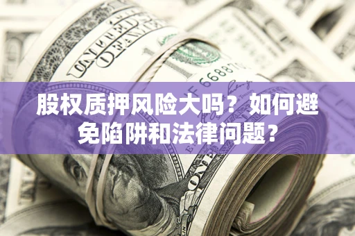 北京股权质押风险大吗？如何避免陷阱和法律问题？