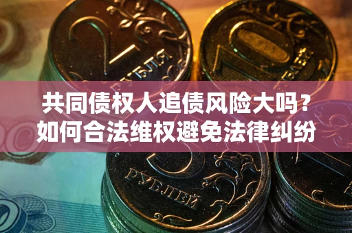 北京共同债权人追债风险大吗？如何合法维权避免法律纠纷？