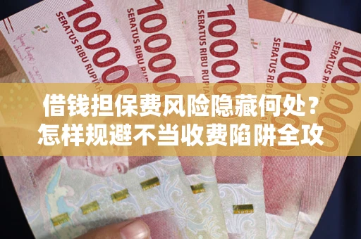 北京借钱担保费风险隐藏何处？怎样规避不当收费陷阱全攻略！
