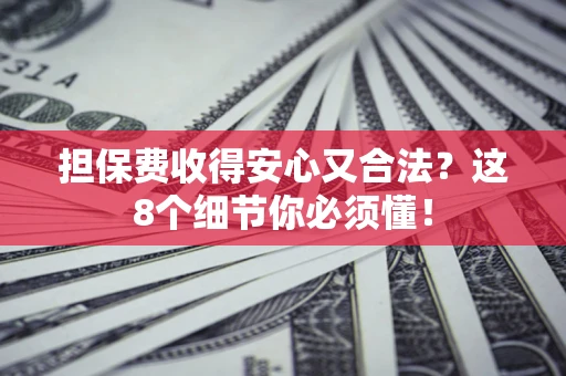 北京担保费收得安心又合法？这8个细节你必须懂！