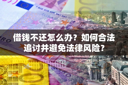 北京借钱不还怎么办？如何合法追讨并避免法律风险？
