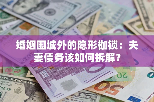 北京婚姻围城外的隐形枷锁：夫妻债务该如何拆解？
