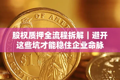 北京股权质押全流程拆解｜避开这些坑才能稳住企业命脉