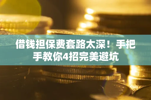 北京借钱担保费套路太深！手把手教你4招完美避坑