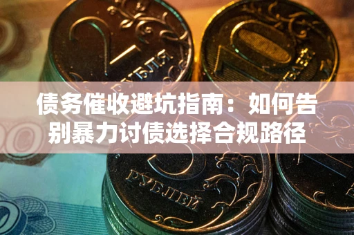 北京债务催收避坑指南：如何告别暴力讨债选择合规路径
