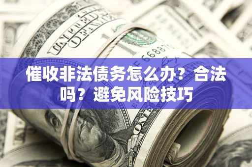 北京催收非法债务怎么办？合法吗？避免风险技巧