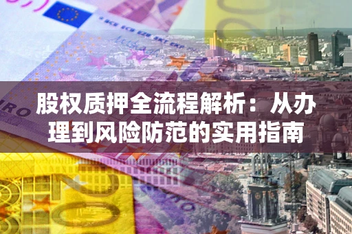 北京股权质押全流程解析：从办理到风险防范的实用指南