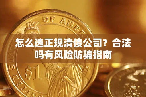 北京怎么选正规清债公司？合法吗有风险防骗指南