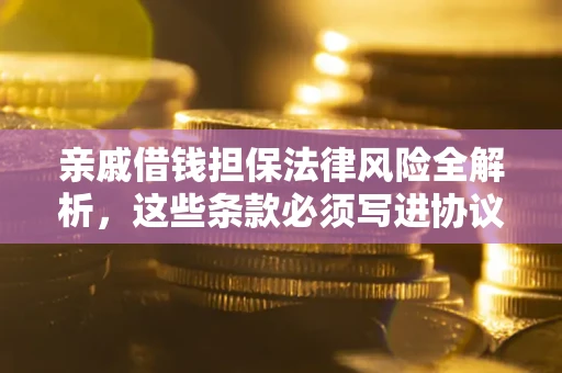 北京亲戚借钱担保法律风险全解析，这些条款必须写进协议