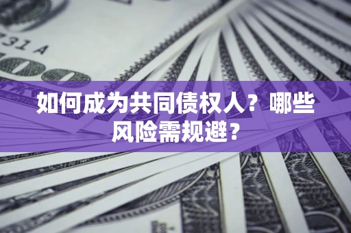 北京如何成为共同债权人？哪些风险需规避？