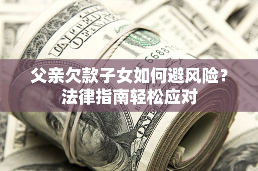 北京父亲欠款子女如何避风险？法律指南轻松应对