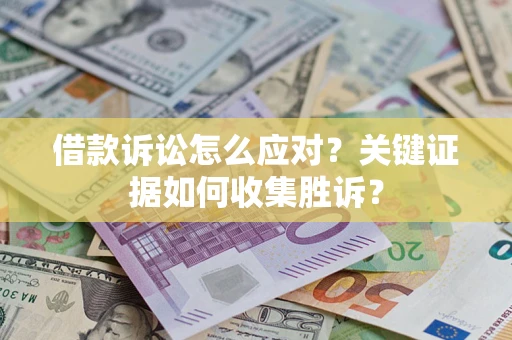 北京借款诉讼怎么应对？关键证据如何收集胜诉？