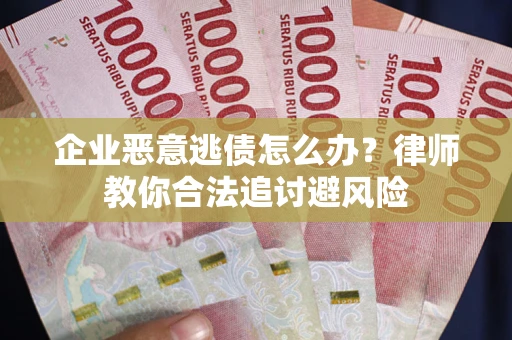 北京企业恶意逃债怎么办？律师教你合法追讨避风险