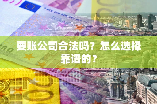 北京要账公司合法吗？怎么选择靠谱的？