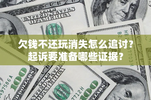 北京欠钱不还玩消失怎么追讨？起诉要准备哪些证据？