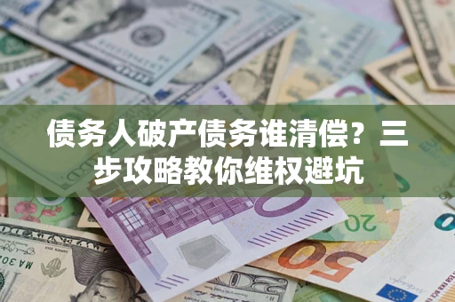 北京债务人破产债务谁清偿？三步攻略教你维权避坑