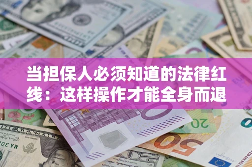北京当担保人必须知道的法律红线：这样操作才能全身而退