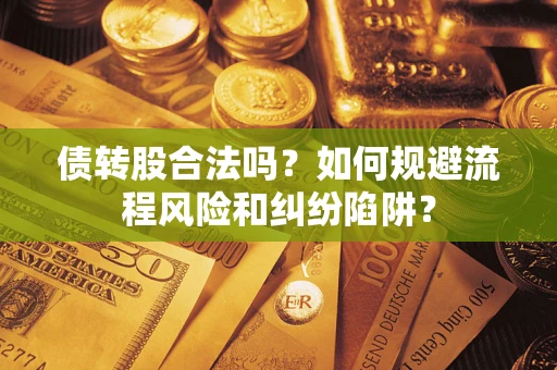 北京债转股合法吗？如何规避流程风险和纠纷陷阱？
