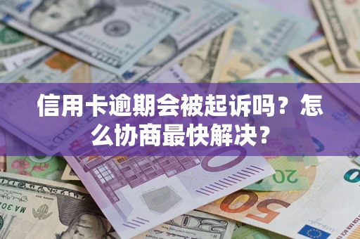 北京信用卡逾期会被起诉吗？怎么协商最快解决？