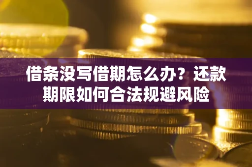 北京借条没写借期怎么办？还款期限如何合法规避风险