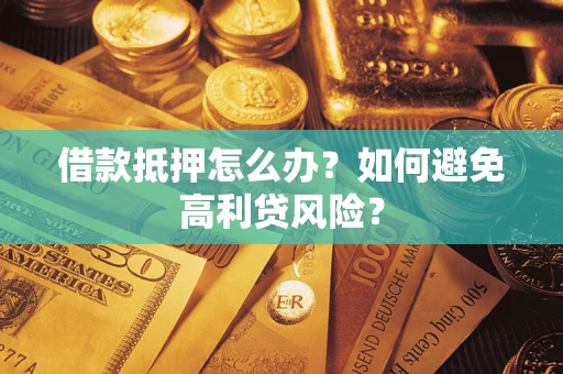 北京借款抵押怎么办？如何避免高利贷风险？