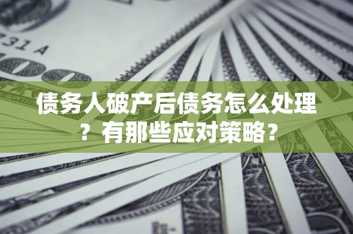 北京债务人破产后债务怎么处理？有那些应对策略？