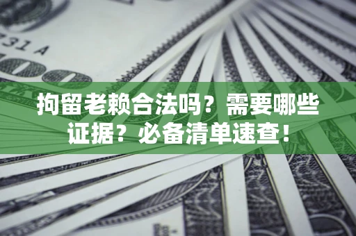 北京拘留老赖合法吗？需要哪些证据？必备清单速查！