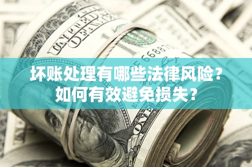北京坏账处理有哪些法律风险？如何有效避免损失？