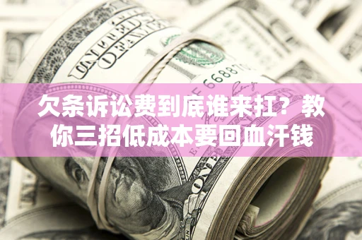 北京欠条诉讼费到底谁来扛？教你三招低成本要回血汗钱
