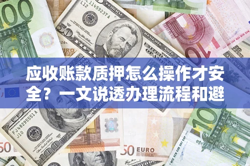 北京应收账款质押怎么操作才安全？一文说透办理流程和避险绝招